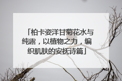 柏卡姿洋甘菊花水与纯露，以植物之力，编织肌肤的安抚诗篇