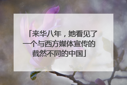来华八年，她看见了一个与西方媒体宣传的截然不同的中国