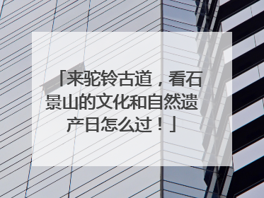 来驼铃古道，看石景山的文化和自然遗产日怎么过！