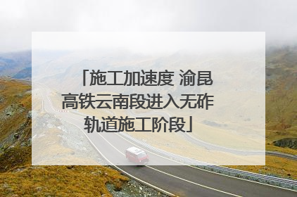 施工加速度 渝昆高铁云南段进入无砟轨道施工阶段