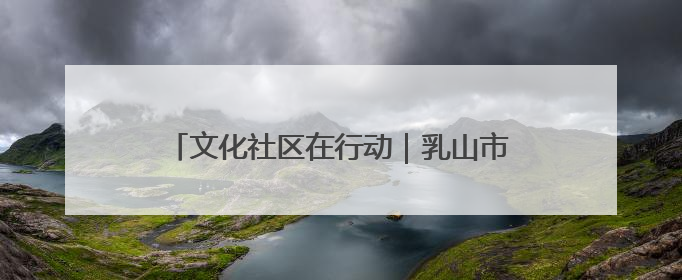 文化社区在行动｜乳山市城区街道：“益”起赶集 绘就文化社区新图景