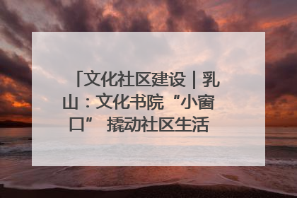 文化社区建设｜乳山：文化书院“小窗口” 撬动社区生活“大幸福”