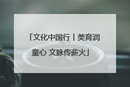 文化中国行丨美育润童心 文脉传薪火