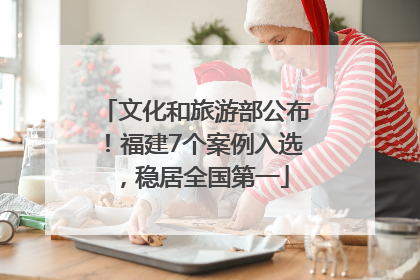 文化和旅游部公布！福建7个案例入选，稳居全国第一