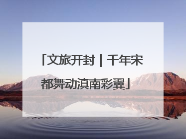 文旅开封｜千年宋都舞动滇南彩翼