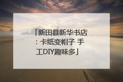 新田县新华书店：卡纸变帽子 手工DIY趣味多
