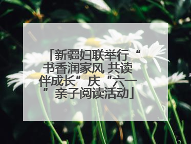 新疆妇联举行“书香润家风 共读伴成长”庆“六一”亲子阅读活动