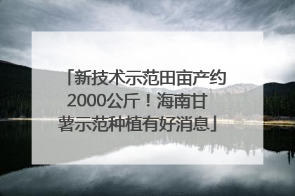 新技术示范田亩产约2000公斤！海南甘薯示范种植有好消息