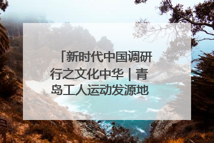 新时代中国调研行之文化中华｜青岛工人运动发源地红色文化浸人心