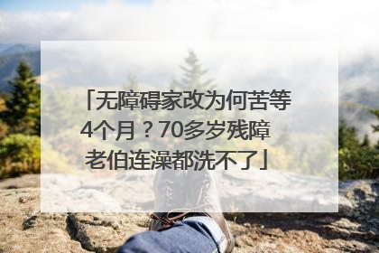无障碍家改为何苦等4个月？70多岁残障老伯连澡都洗不了