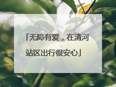 无障有爱，在清河站区出行很安心