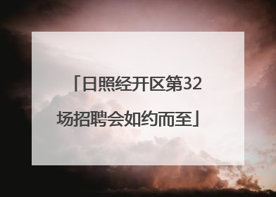 日照经开区第32场招聘会如约而至