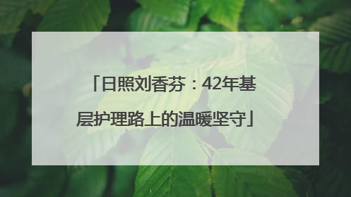 日照刘香芬：42年基层护理路上的温暖坚守