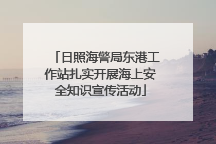 日照海警局东港工作站扎实开展海上安全知识宣传活动
