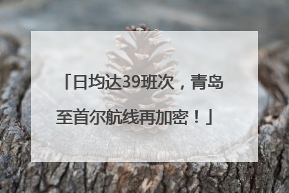 日均达39班次，青岛至首尔航线再加密！