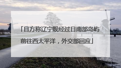 日方称辽宁舰经过日南部岛屿前往西太平洋，外交部回应