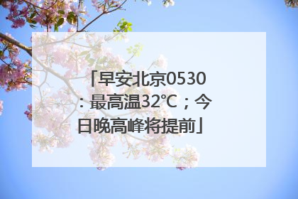 早安北京0530：最高温32℃；今日晚高峰将提前