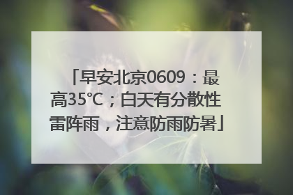 早安北京0609：最高35℃；白天有分散性雷阵雨，注意防雨防暑