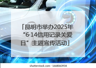 昆明市举办2025年“6·14信用记录关爱日”主题宣传活动