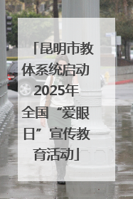昆明市教体系统启动2025年全国“爱眼日”宣传教育活动