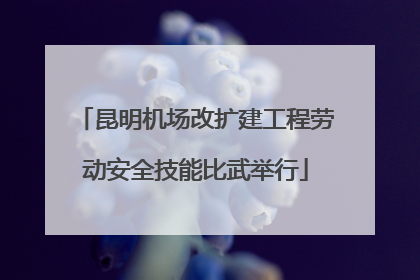 昆明机场改扩建工程劳动安全技能比武举行
