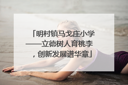 明村镇马戈庄小学——立德树人育桃李，创新发展谱华章