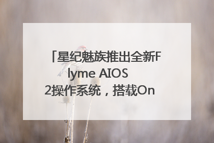 星纪魅族推出全新Flyme AIOS 2操作系统，搭载OneMind四大引擎