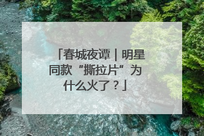 春城夜谭｜明星同款“撕拉片”为什么火了？