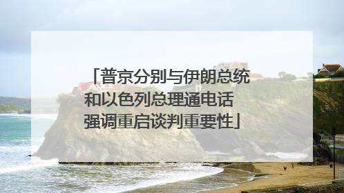 普京分别与伊朗总统和以色列总理通电话 强调重启谈判重要性