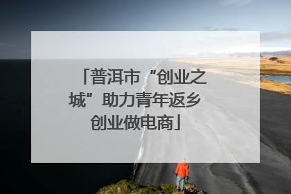 普洱市“创业之城”助力青年返乡创业做电商