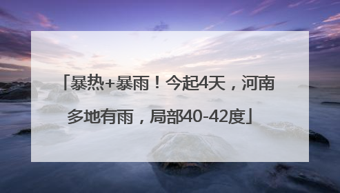 暴热+暴雨！今起4天，河南多地有雨，局部40-42度