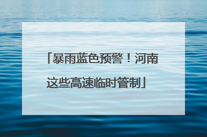 暴雨蓝色预警！河南这些高速临时管制
