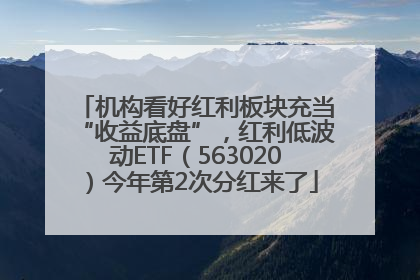 机构看好红利板块充当“收益底盘”，红利低波动ETF（563020）今年第2次分红来了