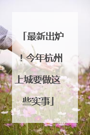 最新出炉！今年杭州上城要做这些实事