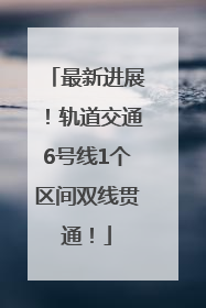 最新进展！轨道交通6号线1个区间双线贯通！