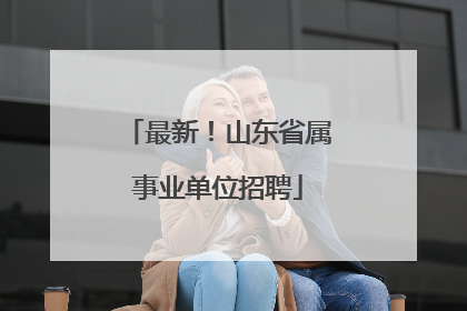 最新！山东省属事业单位招聘