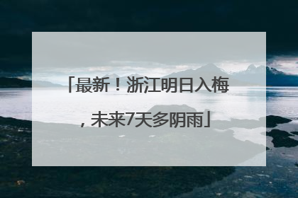 最新！浙江明日入梅，未来7天多阴雨