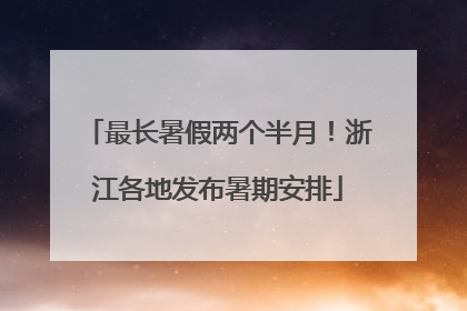 最长暑假两个半月！浙江各地发布暑期安排
