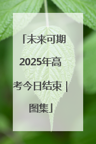未来可期 2025年高考今日结束｜图集