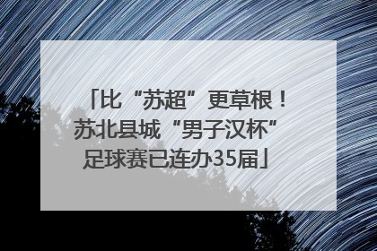 比“苏超”更草根！苏北县城“男子汉杯”足球赛已连办35届
