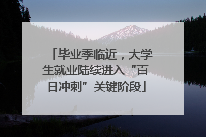 毕业季临近，大学生就业陆续进入“百日冲刺”关键阶段