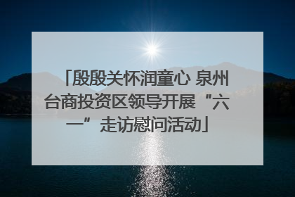 殷殷关怀润童心 泉州台商投资区领导开展“六一”走访慰问活动