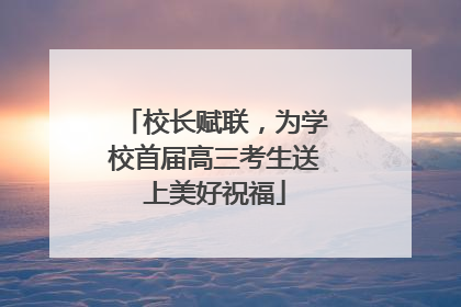 校长赋联，为学校首届高三考生送上美好祝福