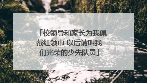 校领导和家长为我佩戴红领巾 以后请叫我们光荣的少先队员