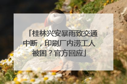 桂林兴安暴雨致交通中断，印刷厂内涝工人被困？官方回应