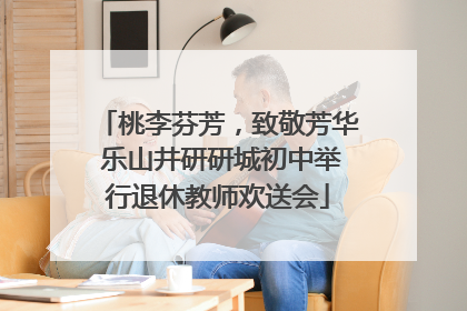 桃李芬芳，致敬芳华 乐山井研研城初中举行退休教师欢送会