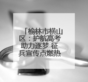 榆林市横山区：护航高考助力逐梦 征兵宣传点燃热血