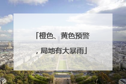 橙色、黄色预警，局地有大暴雨