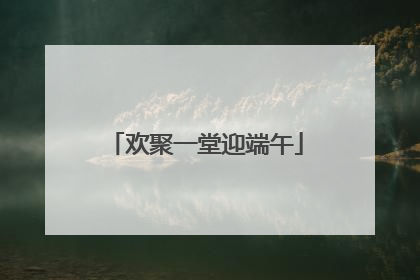 欢聚一堂迎端午