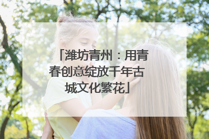 潍坊青州：用青春创意绽放千年古城文化繁花